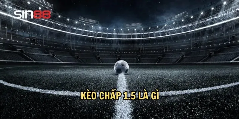 Kèo Chấp 1.5 Là Gì? Chiến Lược Chơi Kèo Chấp 1.5 Hiệu Quả 2 Tổng quát về kèo chấp 1.5